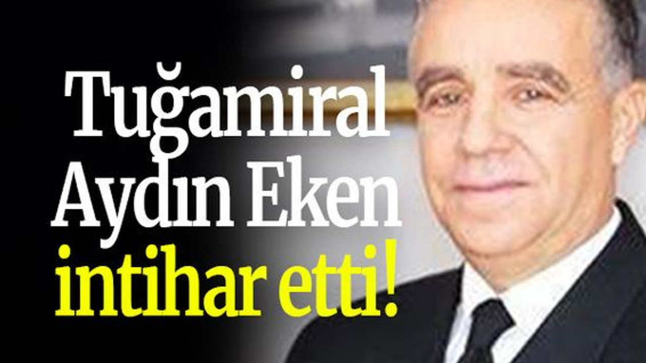 Tuğamiral Aydın Eken intihar etti!